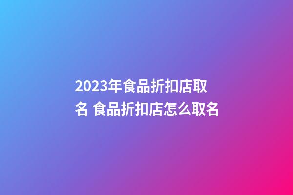2023年食品折扣店取名 食品折扣店怎么取名-第1張-店鋪起名-玄機派